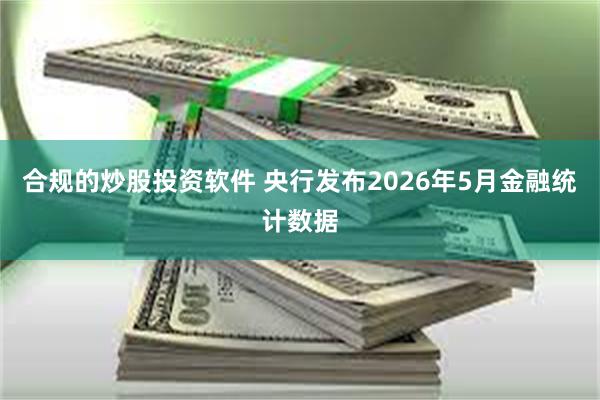 合规的炒股投资软件 央行发布2026年5月金融统计数据
