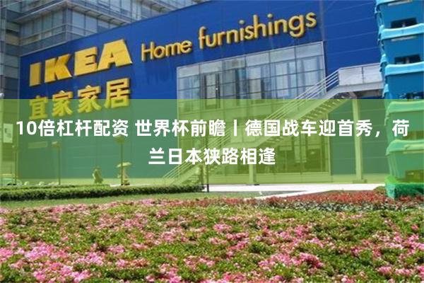 10倍杠杆配资 世界杯前瞻丨德国战车迎首秀,荷兰日本狭路相逢