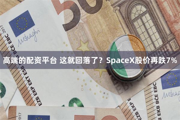 高端的配资平台 这就回落了？SpaceX股价再跌7%