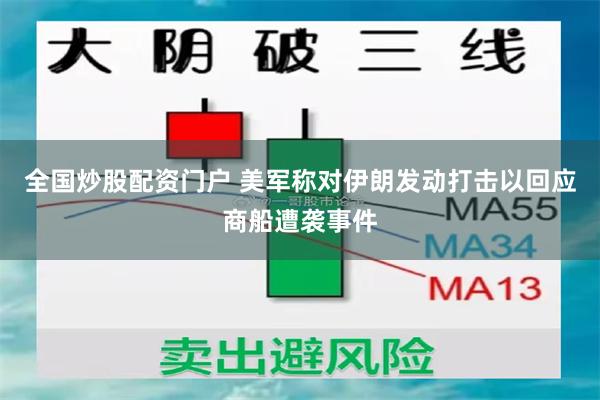 全国炒股配资门户 美军称对伊朗发动打击以回应商船遭袭事件