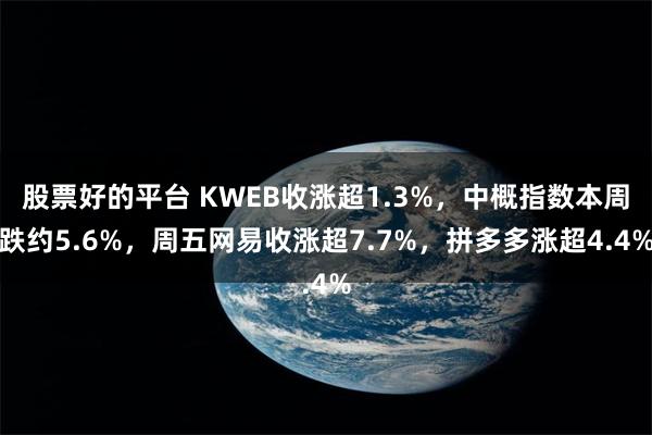 股票好的平台 KWEB收涨超1.3%，中概指数本周跌约5.6%，周五网易收涨超7.7%，拼多多涨超4.4%