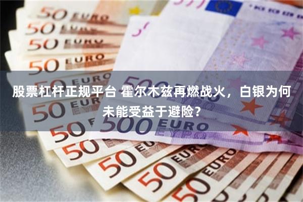 股票杠杆正规平台 霍尔木兹再燃战火,白银为何未能受益于避险?