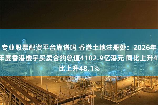 专业股票配资平台靠谱吗 香港土地注册处:2026年上半年度香港楼宇买卖合约总值4102.9亿港元 同比上升48.1%