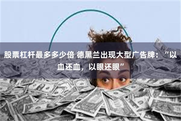 股票杠杆最多多少倍 德黑兰出现大型广告牌：“以血还血，以眼还眼”