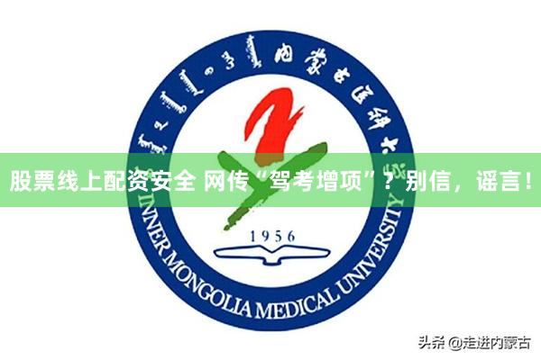股票线上配资安全 网传“驾考增项”？别信，谣言！