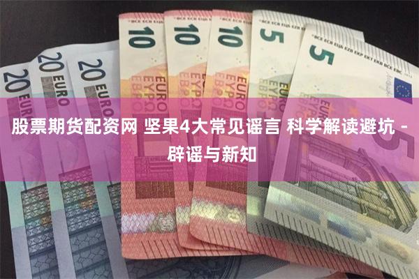 股票期货配资网 坚果4大常见谣言 科学解读避坑 - 辟谣与新知