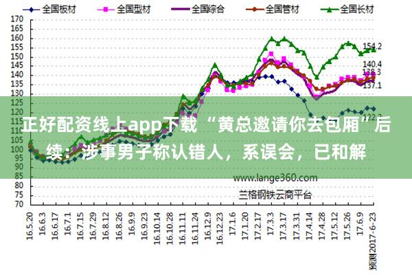 正好配资线上app下载 “黄总邀请你去包厢”后续：涉事男子称认错人，系误会，已和解