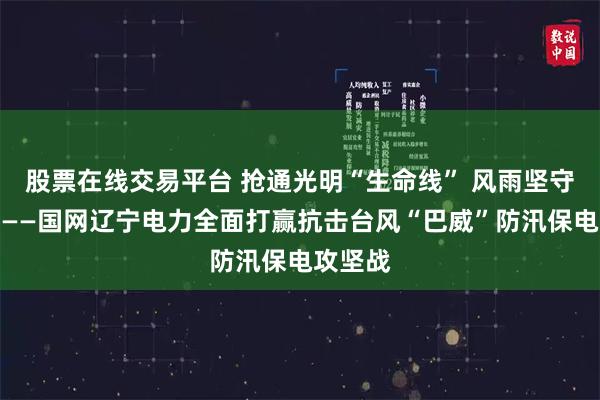 股票在线交易平台 抢通光明“生命线” 风雨坚守护民生——国网辽宁电力全面打赢抗击台风“巴威”防汛保电攻坚战