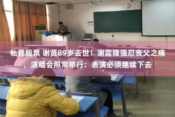 私募股票 谢贤89岁去世！谢霆锋强忍丧父之痛，演唱会照常举行：表演必须继续下去