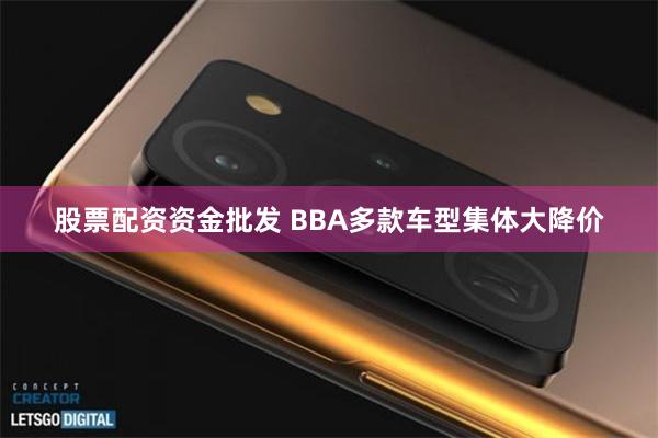 股票配资资金批发 BBA多款车型集体大降价