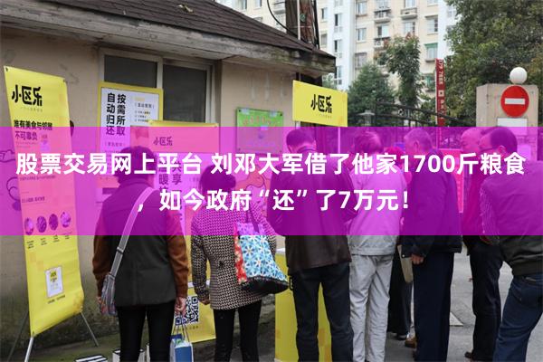 股票交易网上平台 刘邓大军借了他家1700斤粮食，如今政府“还”了7万元！