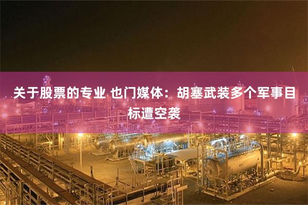 关于股票的专业 也门媒体：胡塞武装多个军事目标遭空袭