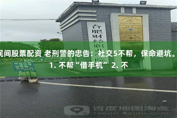 民间股票配资 老刑警的忠告:社交5不帮,保命避坑。 1. 不帮“借手机” 2. 不