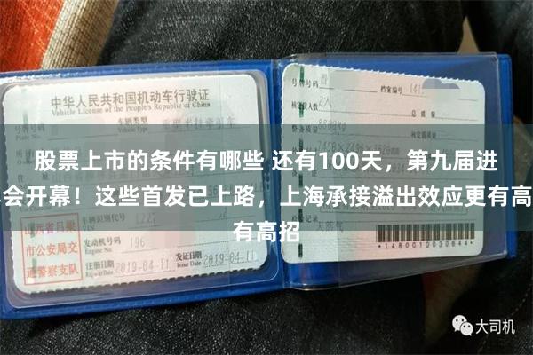 股票上市的条件有哪些 还有100天，第九届进博会开幕！这些首发已上路，上海承接溢出效应更有高招