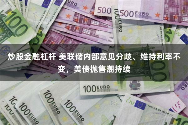 炒股金融杠杆 美联储内部意见分歧、维持利率不变，美债抛售潮持续