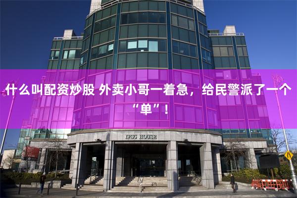 什么叫配资炒股 外卖小哥一着急,给民警派了一个“单”!
