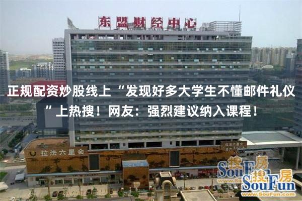 正规配资炒股线上 “发现好多大学生不懂邮件礼仪”上热搜!网友:强烈建议纳入课程!