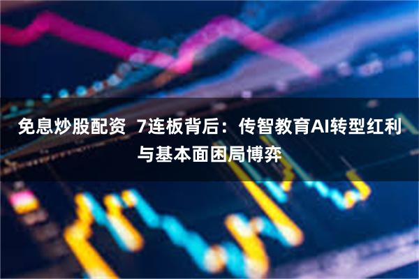 免息炒股配资  7连板背后：传智教育AI转型红利与基本面困局博弈
