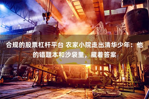 合规的股票杠杆平台 农家小院走出清华少年：他的错题本和沙袋里，藏着答案