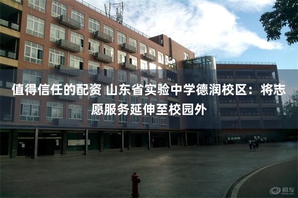 值得信任的配资 山东省实验中学德润校区:将志愿服务延伸至校园外