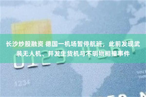 长沙炒股融资 德国一机场暂停航班，此前发现武装无人机、并发生货机与不明物相撞事件