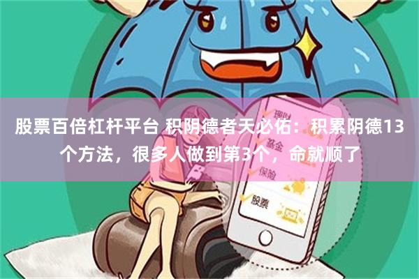 股票百倍杠杆平台 积阴德者天必佑：积累阴德13个方法，很多人做到第3个，命就顺了