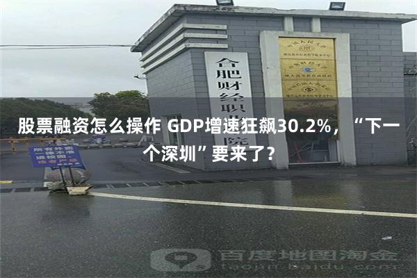 股票融资怎么操作 GDP增速狂飙30.2%，“下一个深圳”要来了？