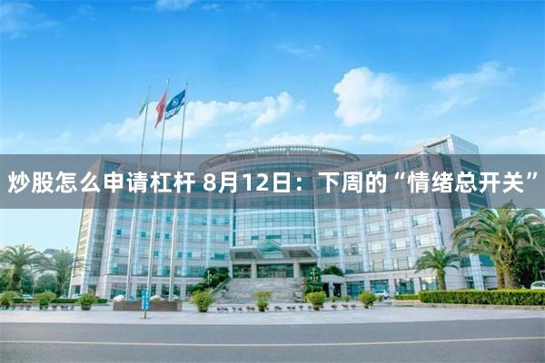 炒股怎么申请杠杆 8月12日：下周的“情绪总开关”