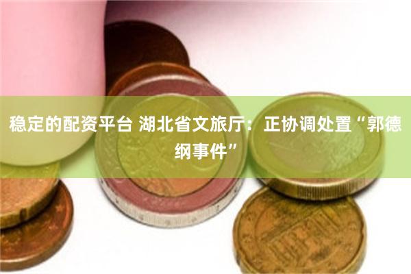 稳定的配资平台 湖北省文旅厅：正协调处置“郭德纲事件”