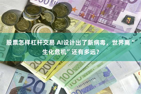股票怎样杠杆交易 AI设计出了新病毒，世界离“生化危机”还有多远？