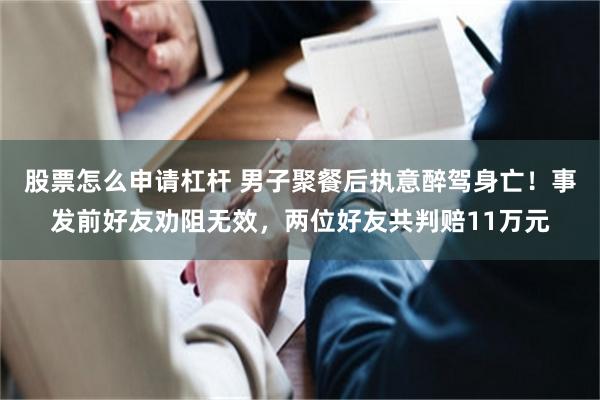 股票怎么申请杠杆 男子聚餐后执意醉驾身亡！事发前好友劝阻无效，两位好友共判赔11万元
