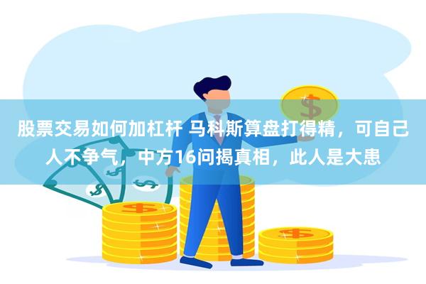 股票交易如何加杠杆 马科斯算盘打得精，可自己人不争气，中方16问揭真相，此人是大患
