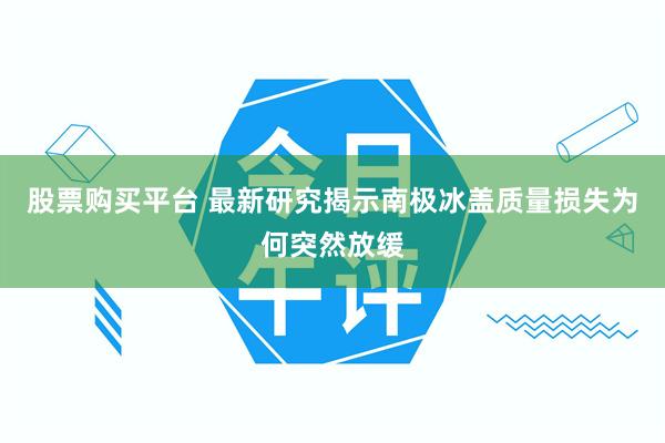 股票购买平台 最新研究揭示南极冰盖质量损失为何突然放缓