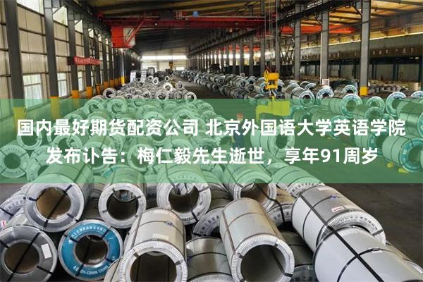 国内最好期货配资公司 北京外国语大学英语学院发布讣告：梅仁毅先生逝世，享年91周岁