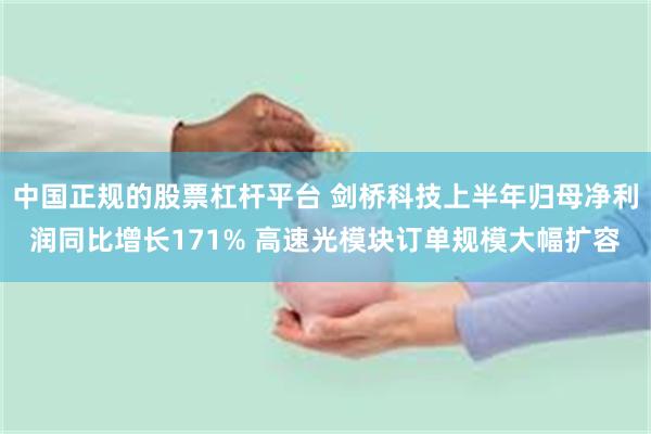 中国正规的股票杠杆平台 剑桥科技上半年归母净利润同比增长171% 高速光模块订单规模大幅扩容