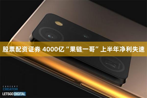 股票配资证券 4000亿“果链一哥”上半年净利失速