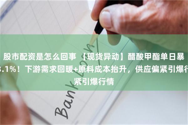 股市配资是怎么回事 【现货异动】醋酸甲酯单日暴涨3.1%！下游需求回暖+原料成本抬升，供应偏紧引爆行情