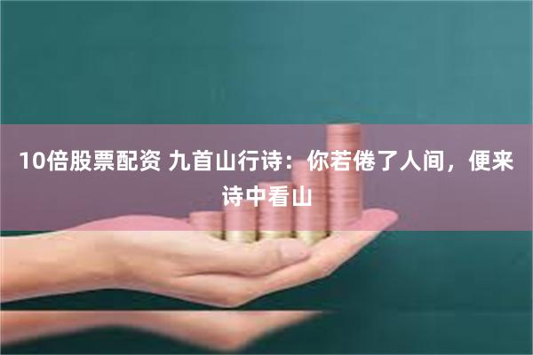 10倍股票配资 九首山行诗：你若倦了人间，便来诗中看山