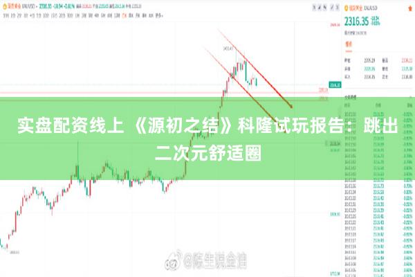 实盘配资线上 《源初之结》科隆试玩报告：跳出二次元舒适圈