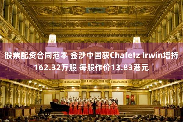 股票配资合同范本 金沙中国获Chafetz Irwin增持162.32万股 每股作价13.83港元