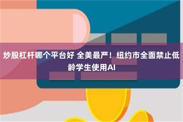 炒股杠杆哪个平台好 全美最严！纽约市全面禁止低龄学生使用AI