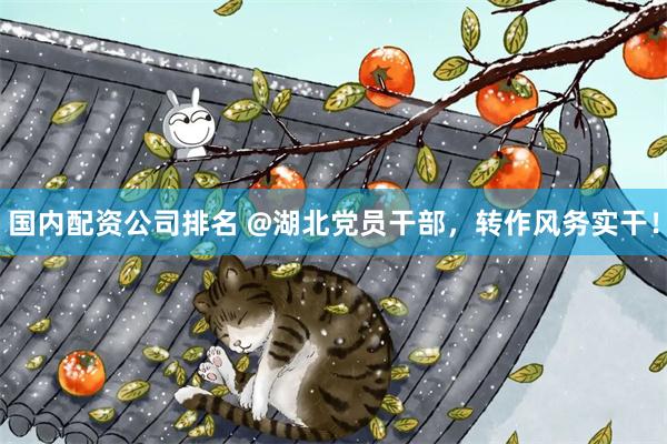 国内配资公司排名 @湖北党员干部，转作风务实干！