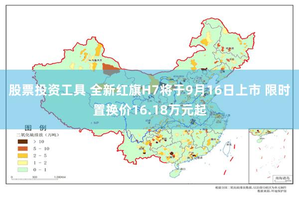 股票投资工具 全新红旗H7将于9月16日上市 限时置换价16.18万元起