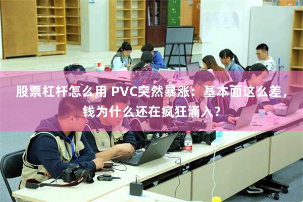 股票杠杆怎么用 PVC突然暴涨：基本面这么差，钱为什么还在疯狂涌入？