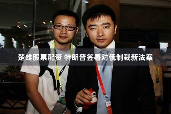 楚雄股票配资 特朗普签署对俄制裁新法案