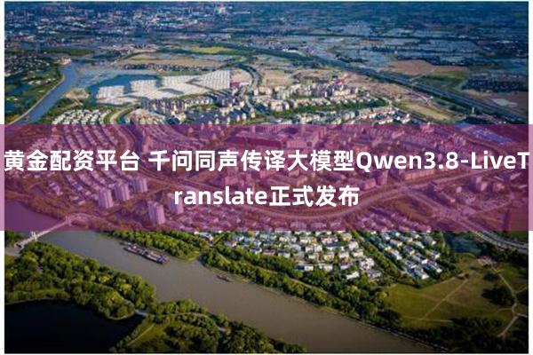黄金配资平台 千问同声传译大模型Qwen3.8-LiveTranslate正式发布