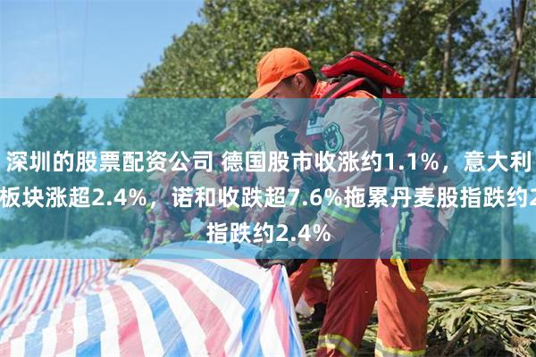 深圳的股票配资公司 德国股市收涨约1.1%，意大利银行板块涨超2.4%，诺和收跌超7.6%拖累丹麦股指跌约2.4%