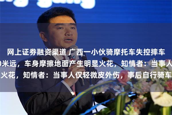 网上证劵融资渠道 广西一小伙骑摩托车失控摔车，车辆倒地后滑行约40米远，车身摩擦地面产生明显火花，知情者：当事人仅轻微皮外伤，事后自行骑车离开