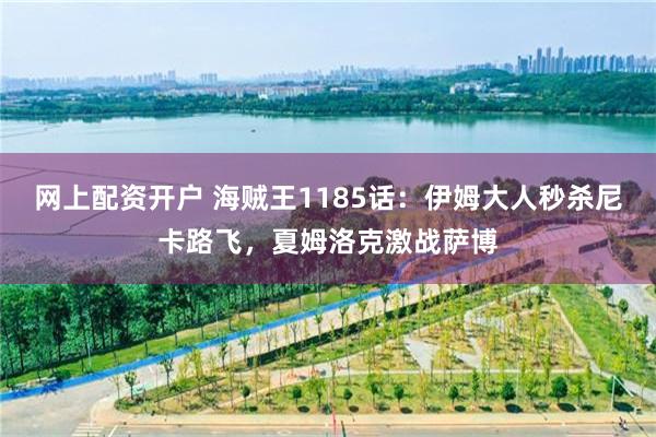 网上配资开户 海贼王1185话：伊姆大人秒杀尼卡路飞，夏姆洛克激战萨博