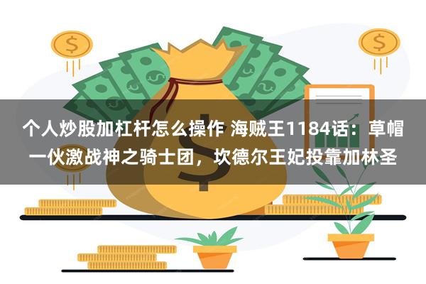 个人炒股加杠杆怎么操作 海贼王1184话:草帽一伙激战神之骑士团,坎德尔王妃投靠加林圣